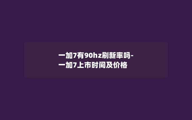 一加7有90hz刷新率吗-一加7上市时间及价格