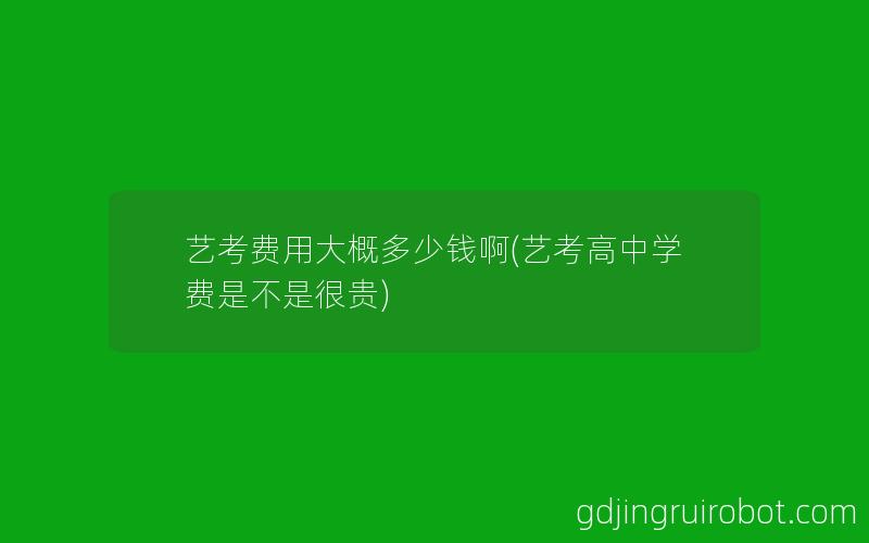 艺考费用大概多少钱啊(艺考高中学费是不是很贵)