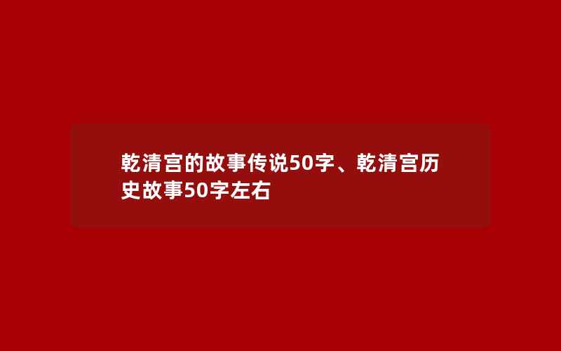 乾清宫的故事传说50字、乾清宫历史故事50字左右