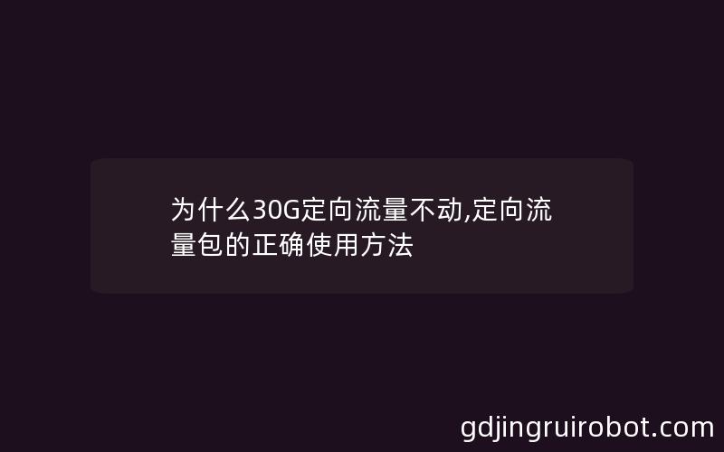 为什么30G定向流量不动,定向流量包的正确使用方法