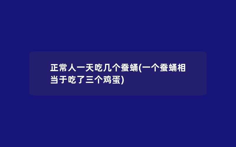 正常人一天吃几个蚕蛹(一个蚕蛹相当于吃了三个鸡蛋)