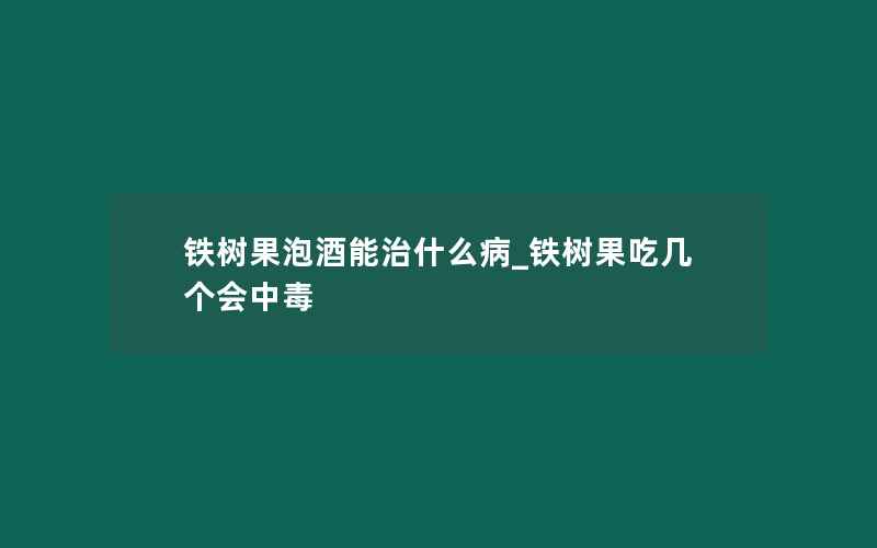 铁树果泡酒能治什么病_铁树果吃几个会中毒