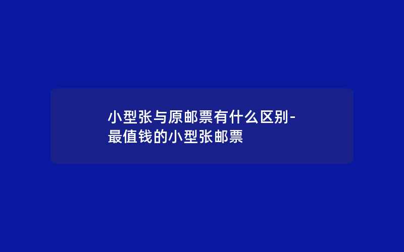 小型张与原邮票有什么区别-最值钱的小型张邮票