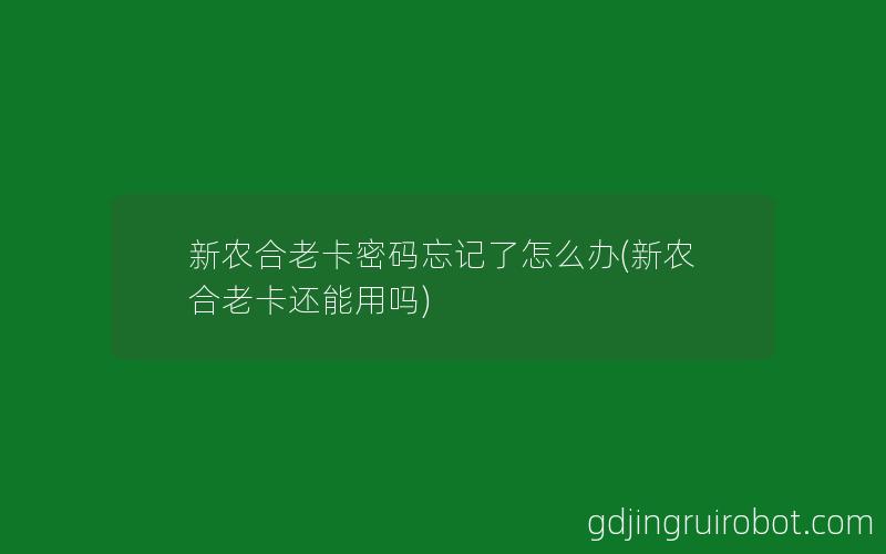 新农合老卡密码忘记了怎么办(新农合老卡还能用吗)