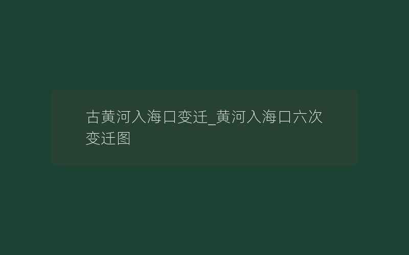 古黄河入海口变迁_黄河入海口六次变迁图