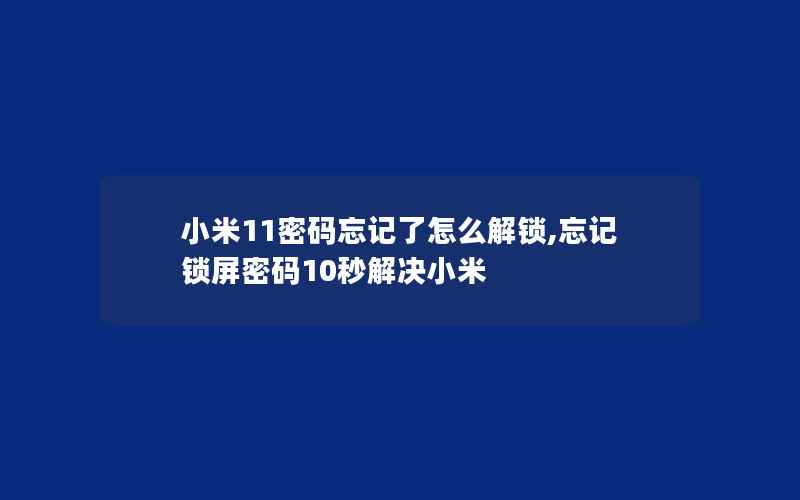 小米11密码忘记了怎么解锁,忘记锁屏密码10秒解决小米