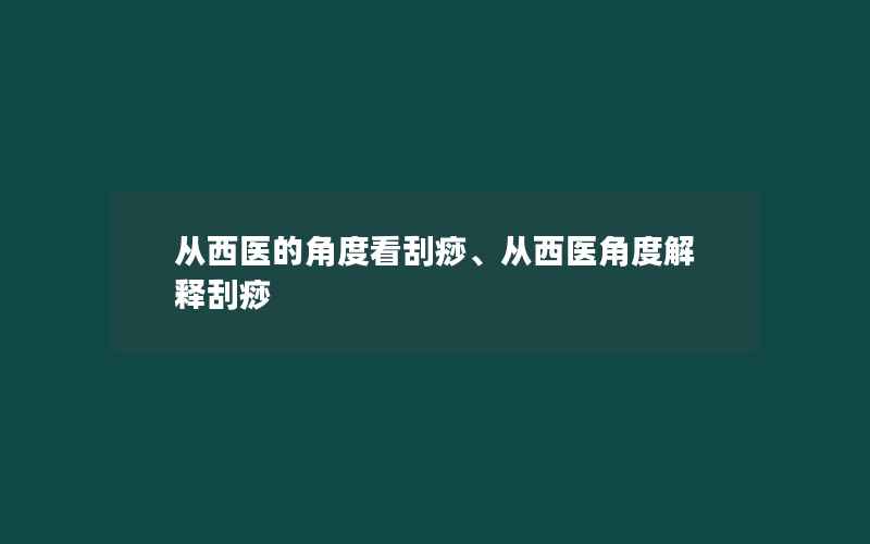 从西医的角度看刮痧、从西医角度解释刮痧