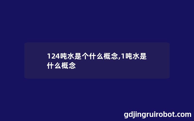 124吨水是个什么概念,1吨水是什么概念