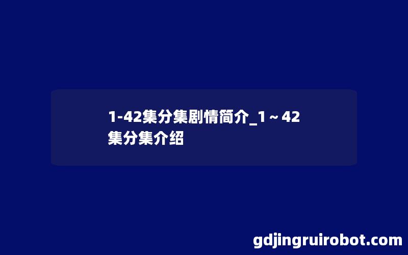 1-42集分集剧情简介_1～42集分集介绍