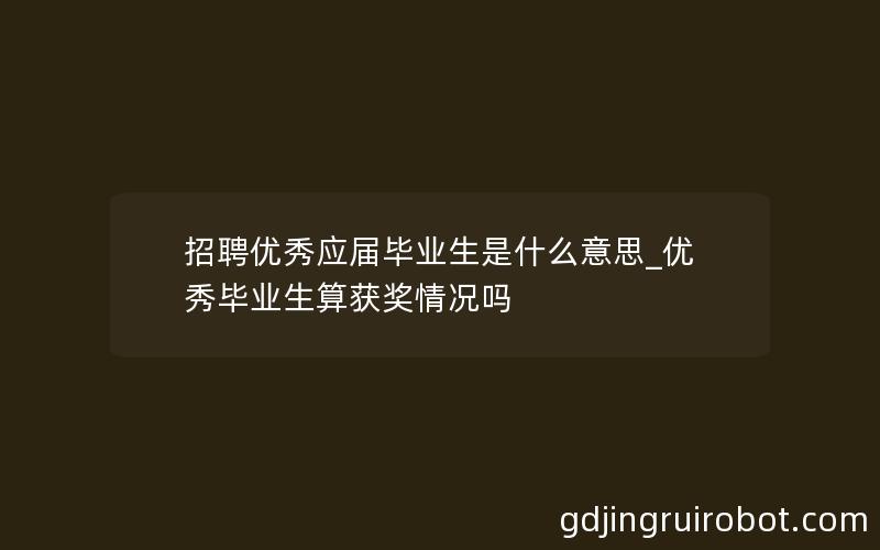 招聘优秀应届毕业生是什么意思_优秀毕业生算获奖情况吗