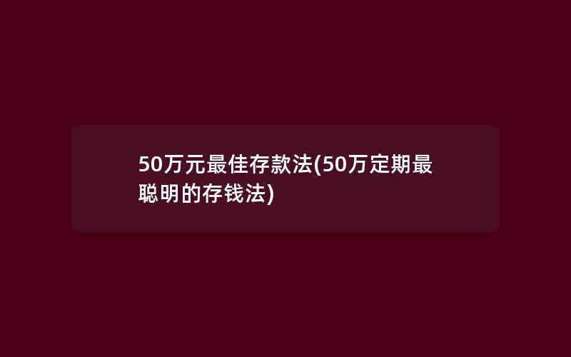 50万元最佳存款法(50万定期最聪明的存钱法)