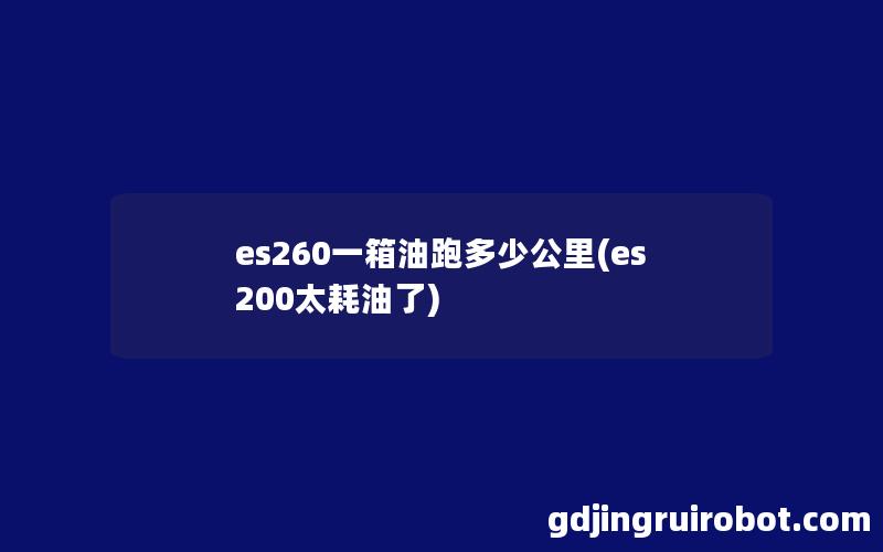 es260一箱油跑多少公里(es200太耗油了)