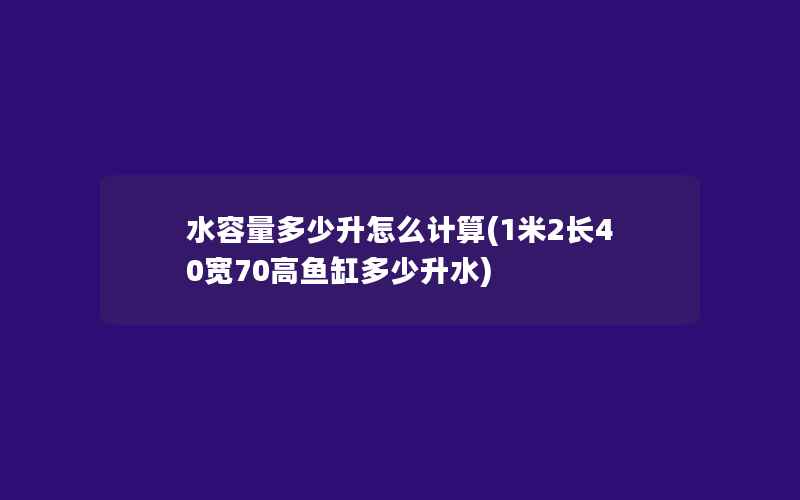 水容量多少升怎么计算(1米2长40宽70高鱼缸多少升水)