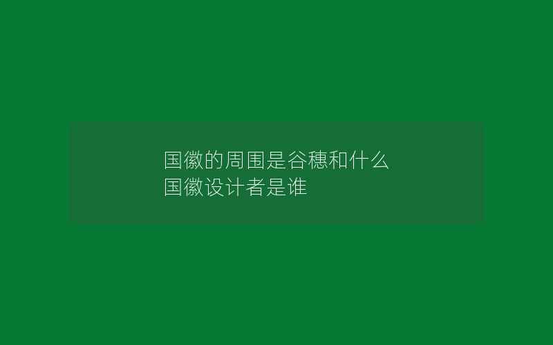 国徽的周围是谷穗和什么 国徽设计者是谁