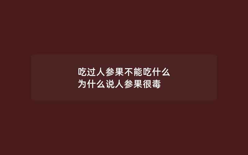 吃过人参果不能吃什么 为什么说人参果很毒