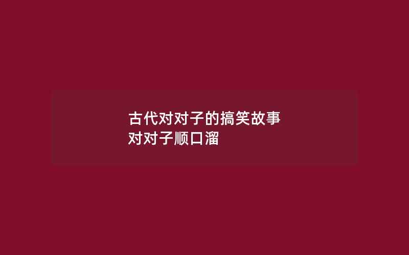 古代对对子的搞笑故事 对对子顺口溜