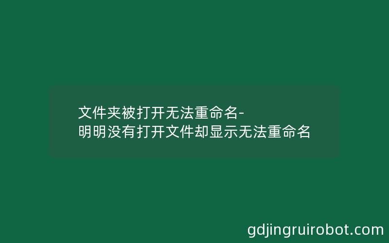 文件夹被打开无法重命名-明明没有打开文件却显示无法重命名