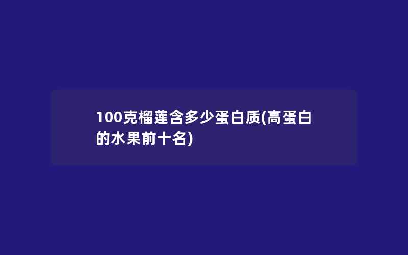 100克榴莲含多少蛋白质(高蛋白的水果前十名)