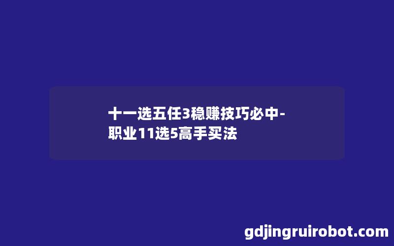 十一选五任3稳赚技巧必中-职业11选5高手买法