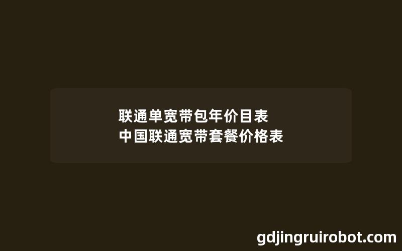 联通单宽带包年价目表 中国联通宽带套餐价格表