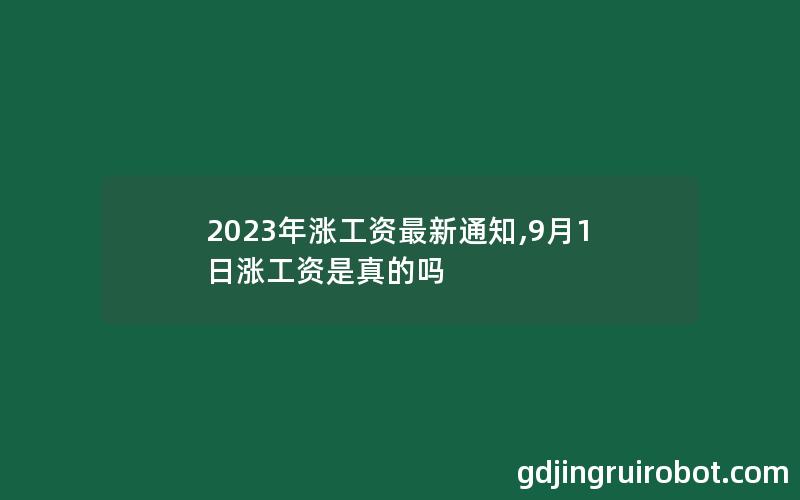 2023年涨工资最新通知,9月1日涨工资是真的吗