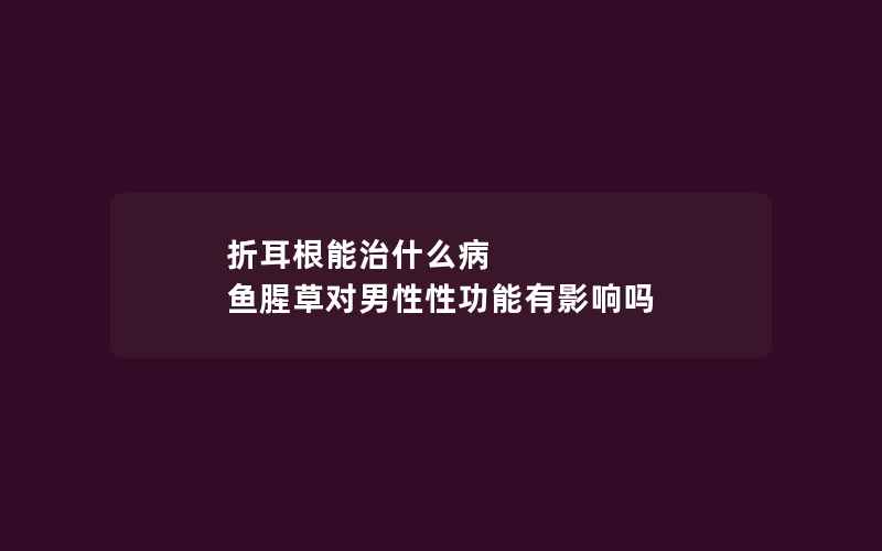 折耳根能治什么病 鱼腥草对男性性功能有影响吗