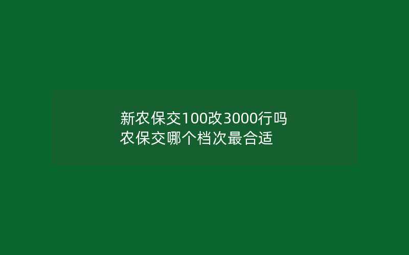 新农保交100改3000行吗 农保交哪个档次最合适