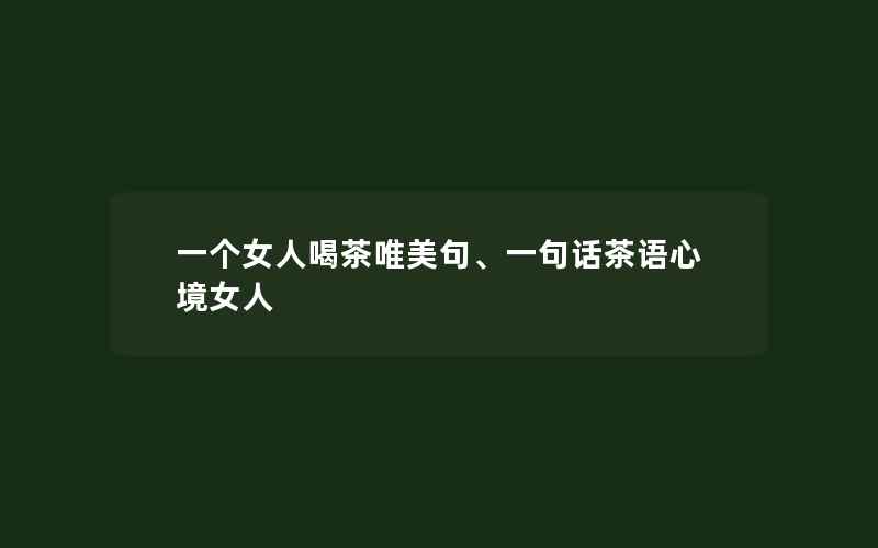 一个女人喝茶唯美句、一句话茶语心境女人