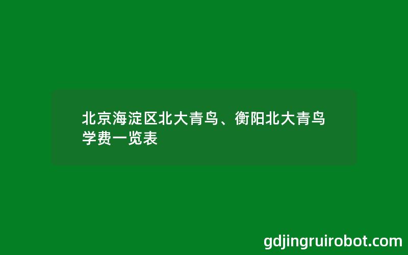 北京海淀区北大青鸟、衡阳北大青鸟学费一览表