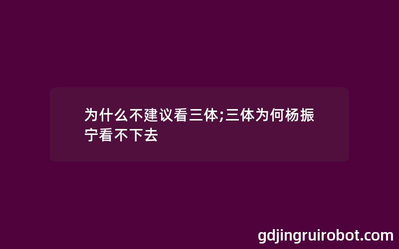 为什么不建议看三体;三体为何杨振宁看不下去