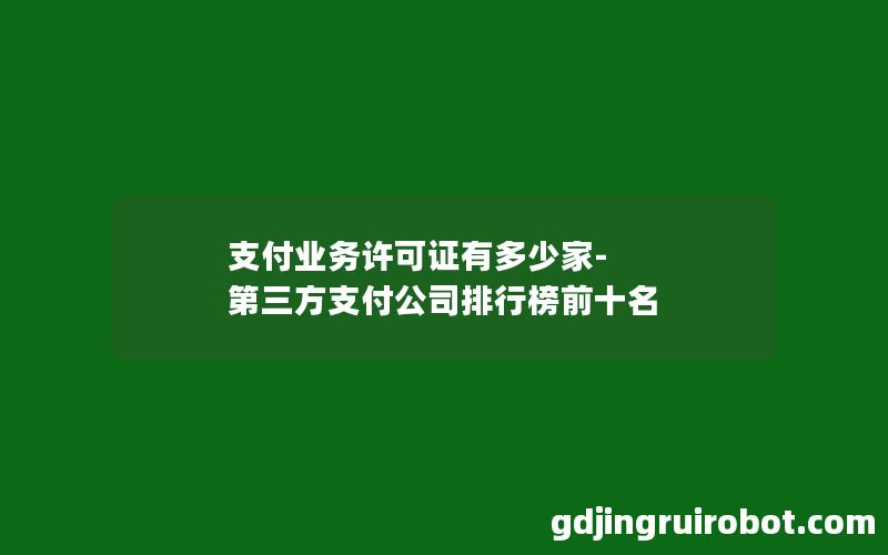 支付业务许可证有多少家-第三方支付公司排行榜前十名