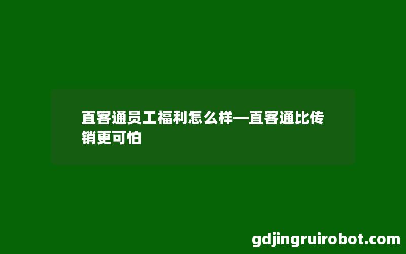 直客通员工福利怎么样—直客通比传销更可怕