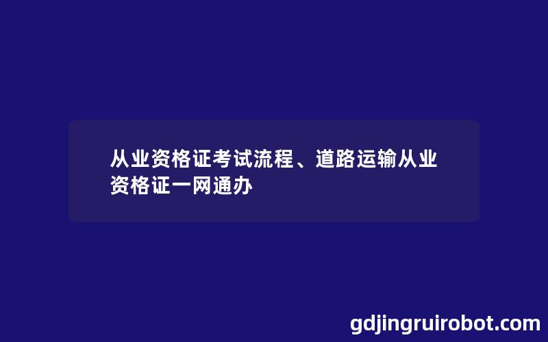 从业资格证考试流程、道路运输从业资格证一网通办