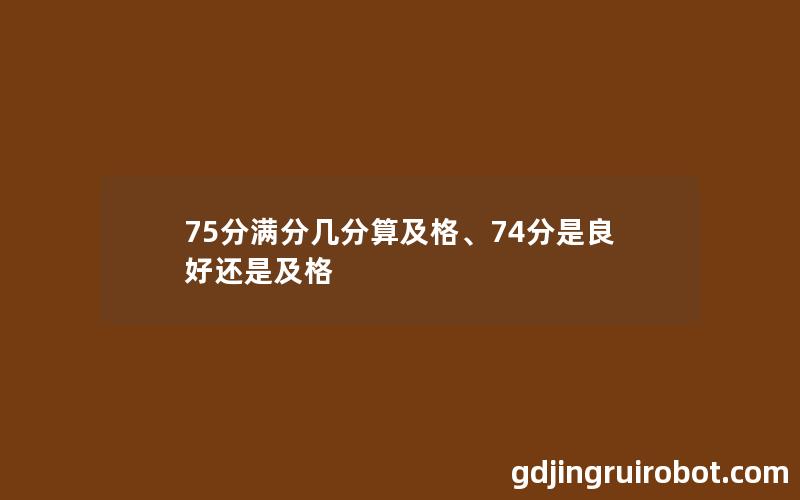 75分满分几分算及格、74分是良好还是及格