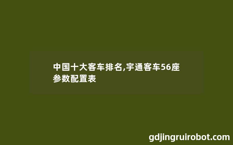 中国十大客车排名,宇通客车56座参数配置表