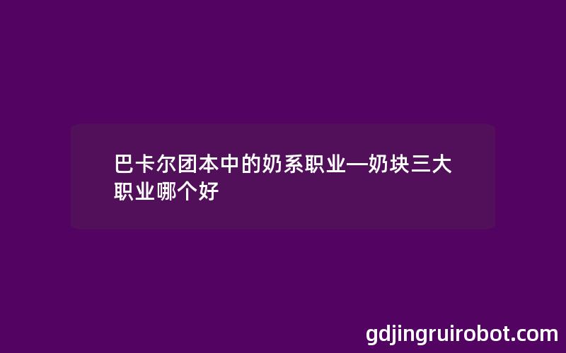 巴卡尔团本中的奶系职业—奶块三大职业哪个好