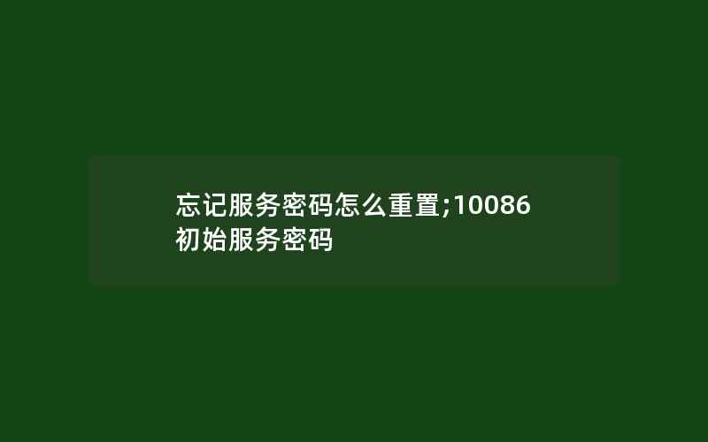 忘记服务密码怎么重置;10086初始服务密码