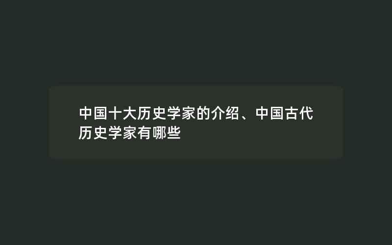 中国十大历史学家的介绍、中国古代历史学家有哪些