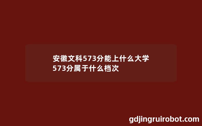 安徽文科573分能上什么大学 573分属于什么档次