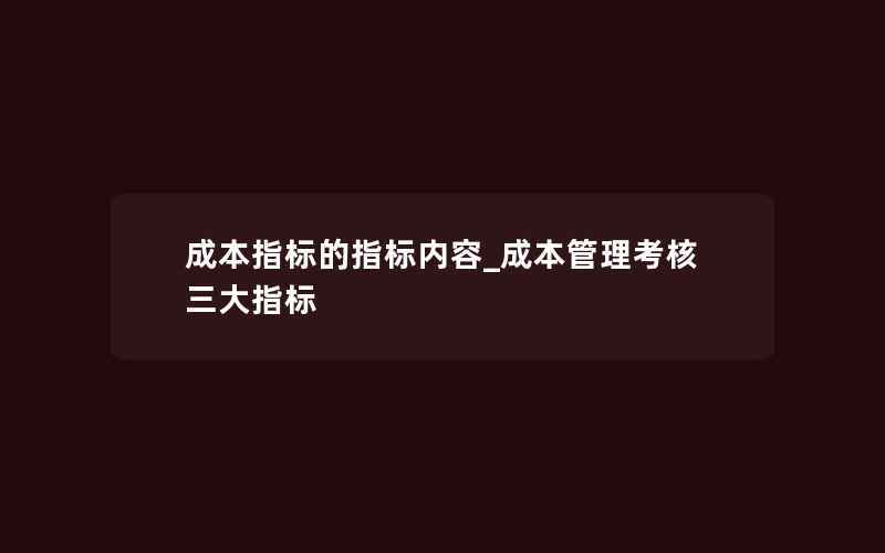 成本指标的指标内容_成本管理考核三大指标