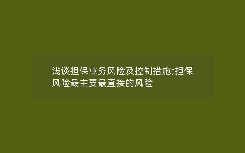 浅谈担保业务风险及控制措施;担保风险最主要最直接的风险