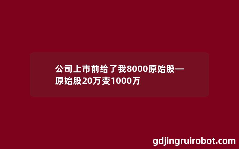 公司上市前给了我8000原始股—原始股20万变1000万