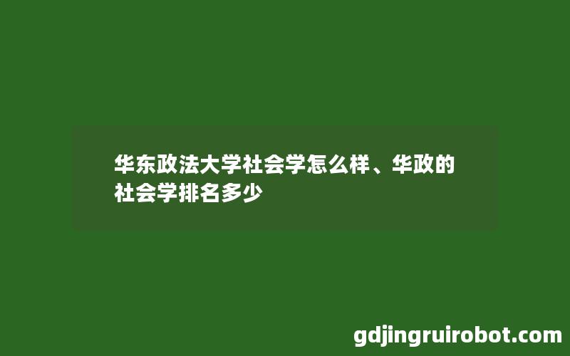 华东政法大学社会学怎么样、华政的社会学排名多少