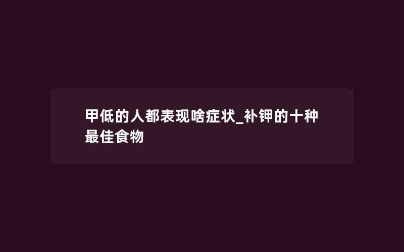 甲低的人都表现啥症状_补钾的十种最佳食物