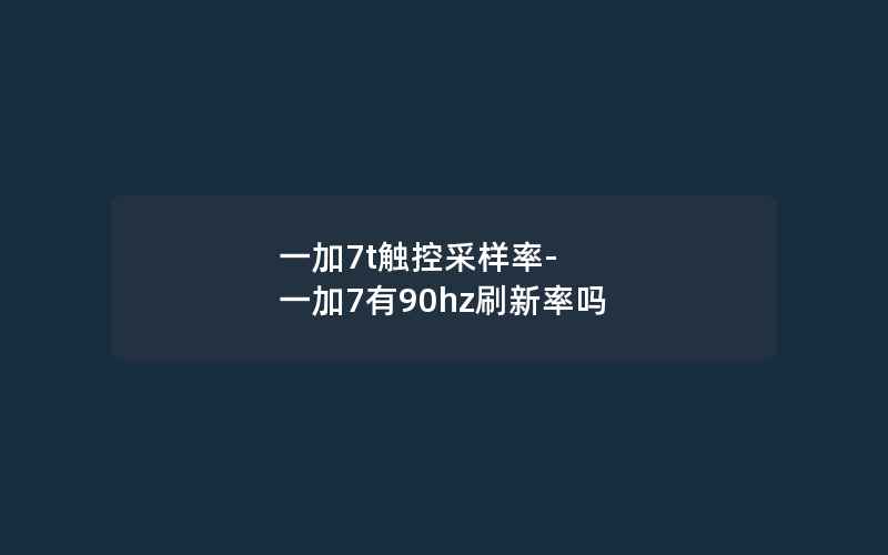 一加7t触控采样率-一加7有90hz刷新率吗