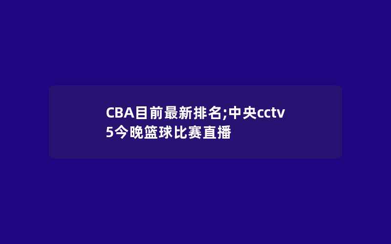 CBA目前最新排名;中央cctv5今晚篮球比赛直播