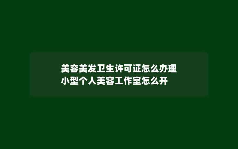 美容美发卫生许可证怎么办理 小型个人美容工作室怎么开