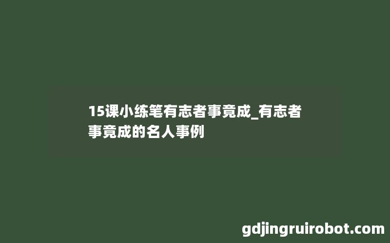 15课小练笔有志者事竟成_有志者事竟成的名人事例