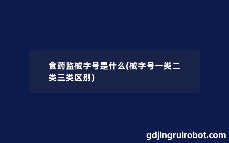 食药监械字号是什么(械字号一类二类三类区别)