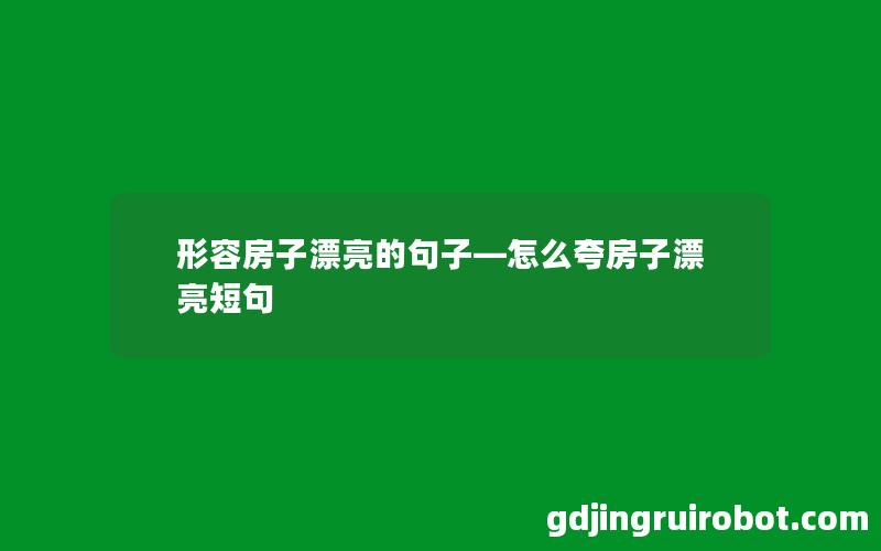 形容房子漂亮的句子—怎么夸房子漂亮短句